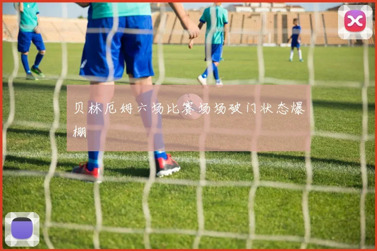贝林厄姆六场比赛场场破门状态爆棚