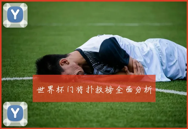 世界杯门将扑救榜全面分析