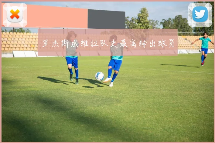 罗杰斯成维拉队史最高转出球员