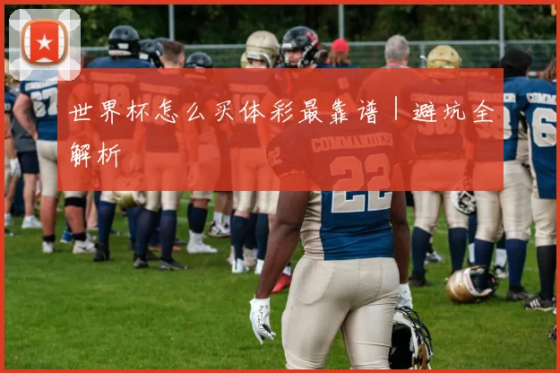 世界杯怎么买体彩最靠谱｜避坑全解析