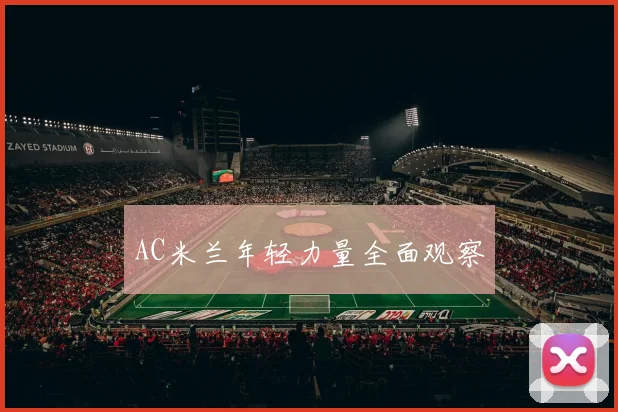 AC米兰年轻力量全面观察