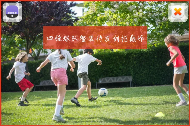 四强球队整装待发剑指巅峰