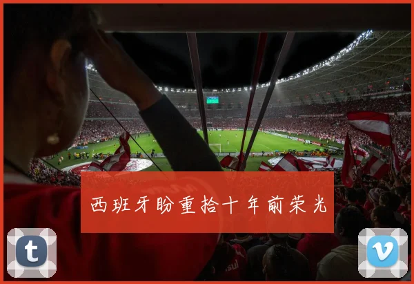 西班牙盼重拾十年前荣光